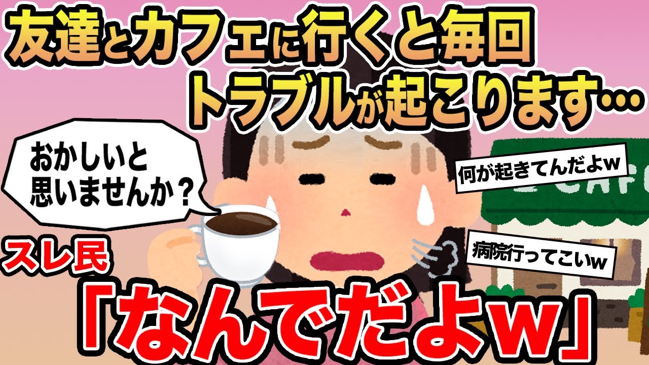 【報告者キチ】友達とカフェに行くと毎回トラブルが起こります...→スレ民「なんでだよw」⚪︎
