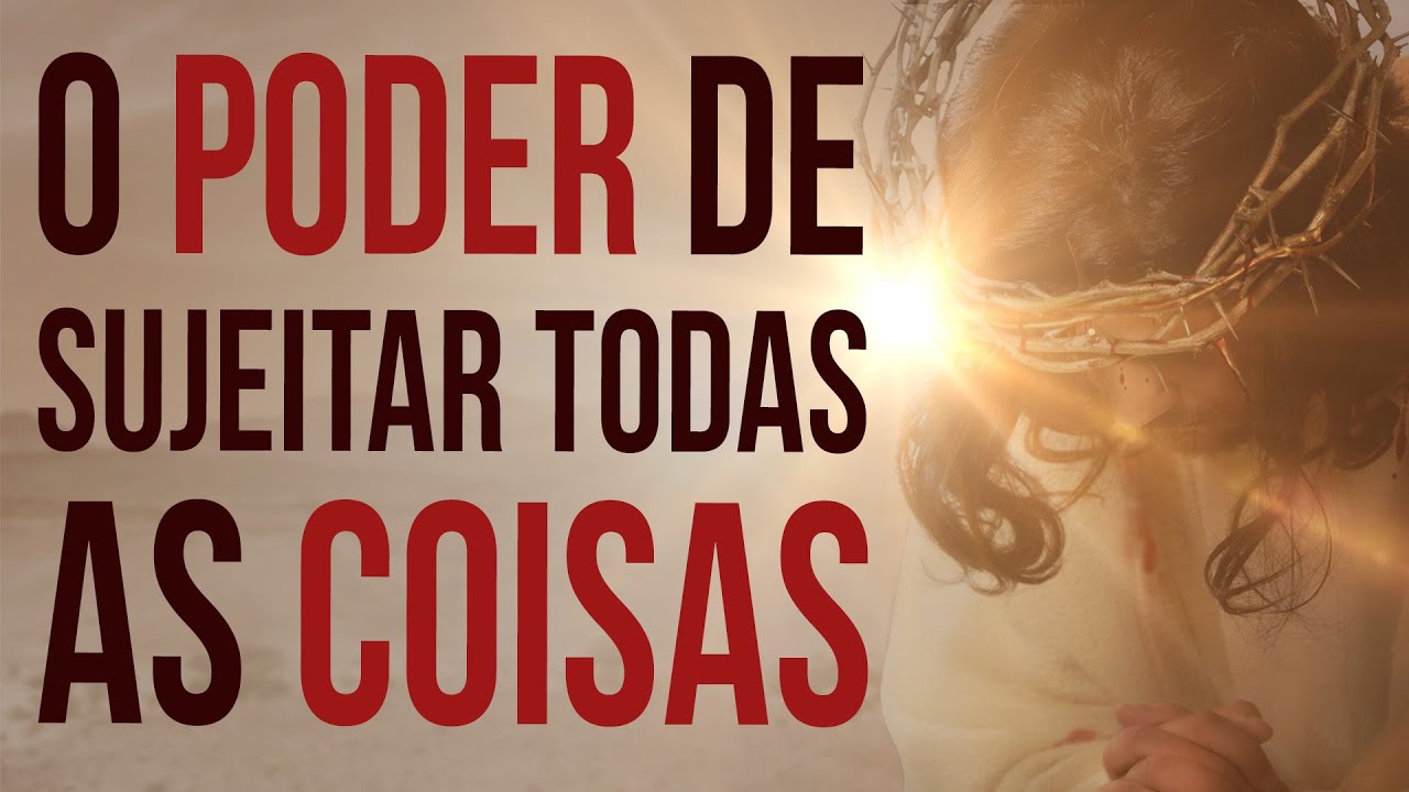 O PODER DE SUJEITAR TODAS AS COISAS