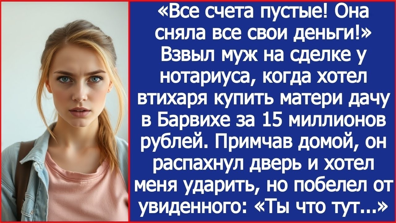«Все счета пустые! Она сняла все свои деньги!» Взвыл муж, когда хотел втихаря купить матери дачу .