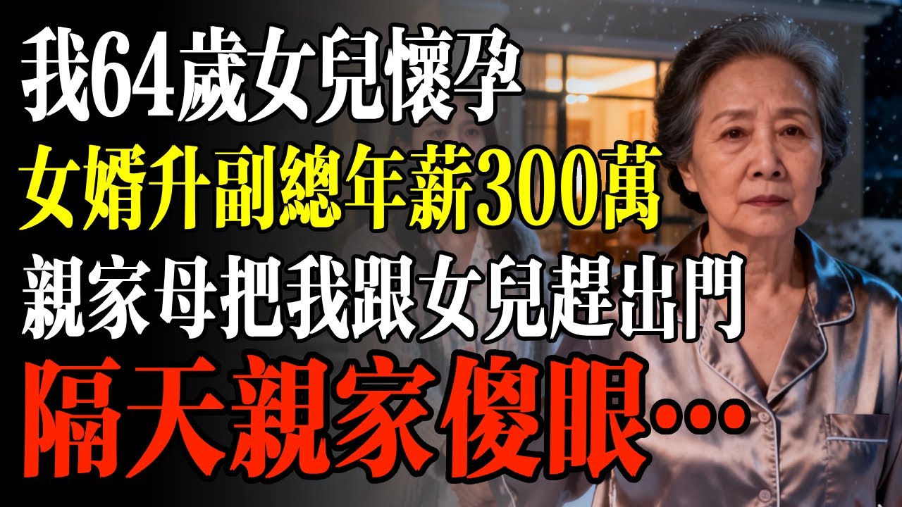我64歲女兒懷孕，女婿升副總年薪300萬，親家母把我跟女兒趕出門，隔天親家傻眼…#幸福 #人生 #故事 #老年 #退休後 #情感 #人生感悟 #養生 #哲理 #老年生活