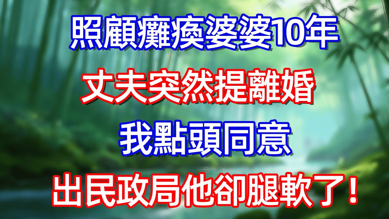 照顧癱瘓婆婆十年 丈夫突然提離婚 我點頭同意 出民政局他卻腿軟了!!#情感故事 #生活經驗  #為人處世  #老年生活#故事