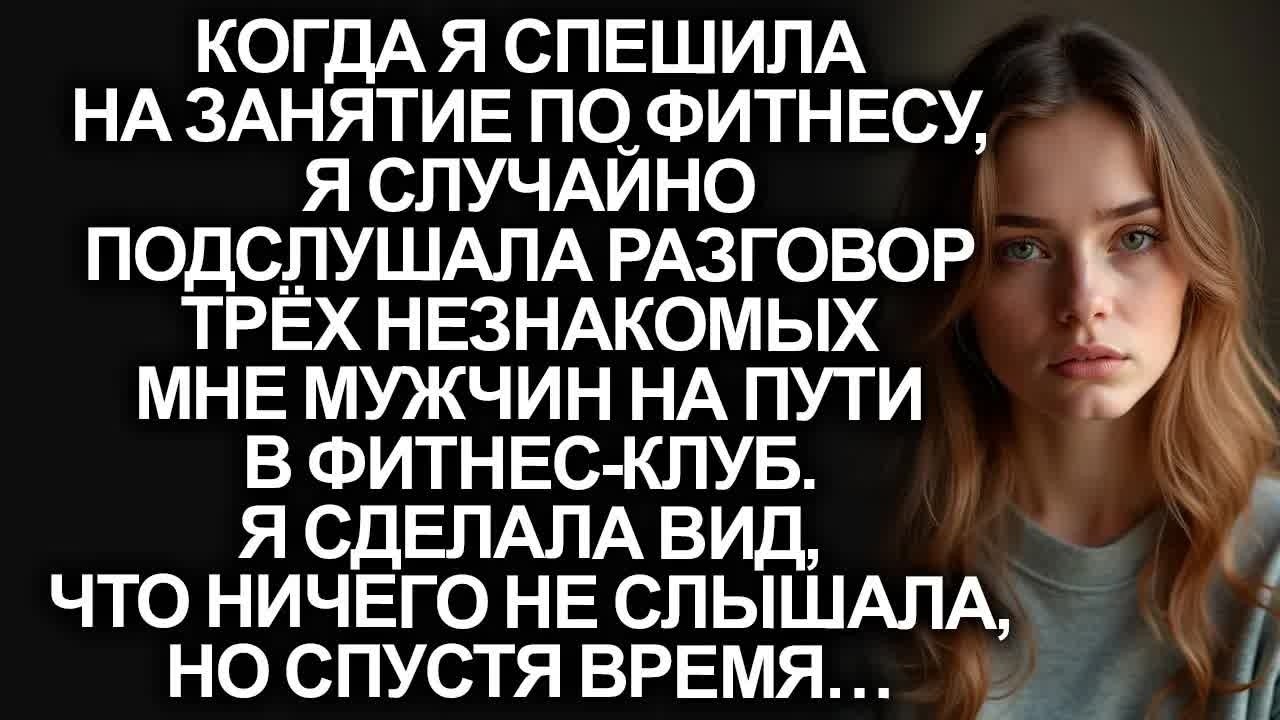 Спеша на занятие по фитнесу, я случайно подслушала трёх незнакомцев, притворившись, что не слышала…