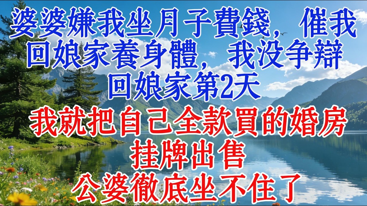婆婆嫌我坐月子費錢，催我回娘家養身體，我沒爭辯，回娘家第2天，我就把自己全款買的婚房掛牌出售，公婆徹底坐不住了#婆媳 #故事 #情感