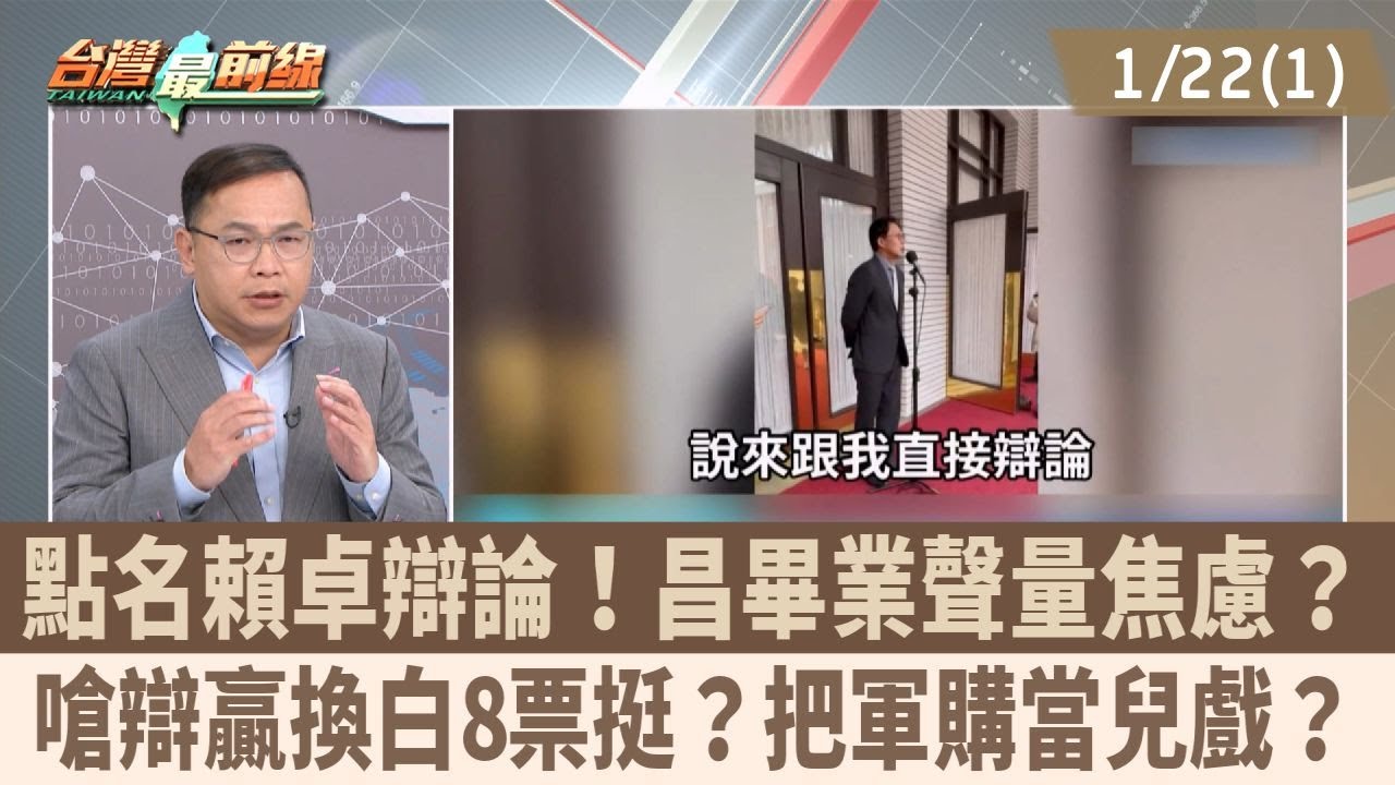 點名賴卓辯論！昌畢業聲量焦慮？ 嗆辯贏換白8票挺？把軍購當兒戲？【台灣最前線 重點摘要】2026.01.22(1)