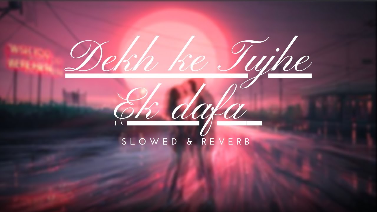 Dekh Ke Tujhe EK Dafa (Slowed_Reverb)