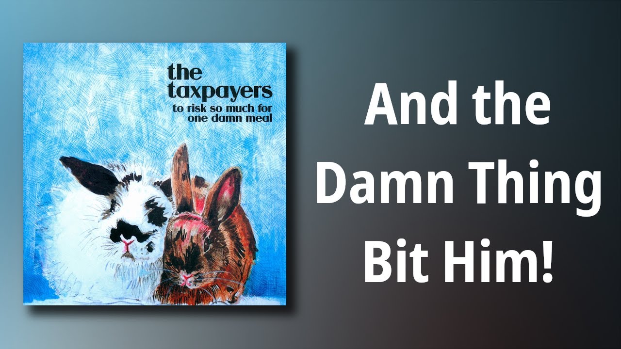 The Taxpayers // And the Damn Thing Bit Him!