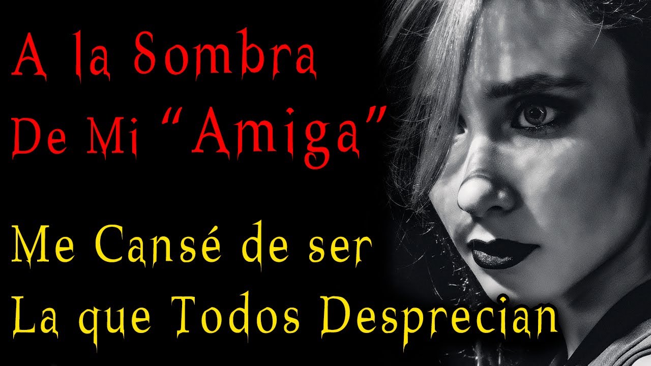 SOY LA QUE TODOS DESPRECIAN Y VIVO BAJO LA SOMBRA DE MI AMIGA PERO YA ME CANSÉ DE SUS HUMILLACIONES