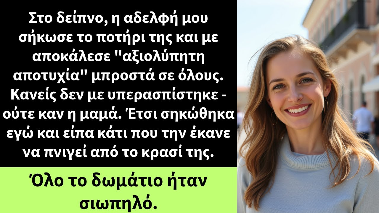 Στο δείπνο,η αδελφή μου σήκωσε το ποτήρι της και με αποκάλεσε 