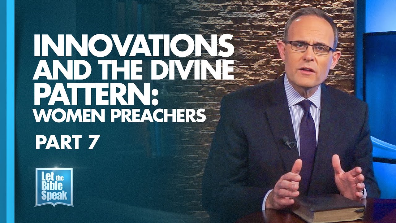 LET THE BIBLE SPEAK - Innovations and the Divine Pattern: Women Preachers - Part 7