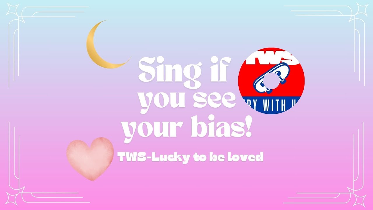 Sing if you see your bias! TWS Lucky to be loved