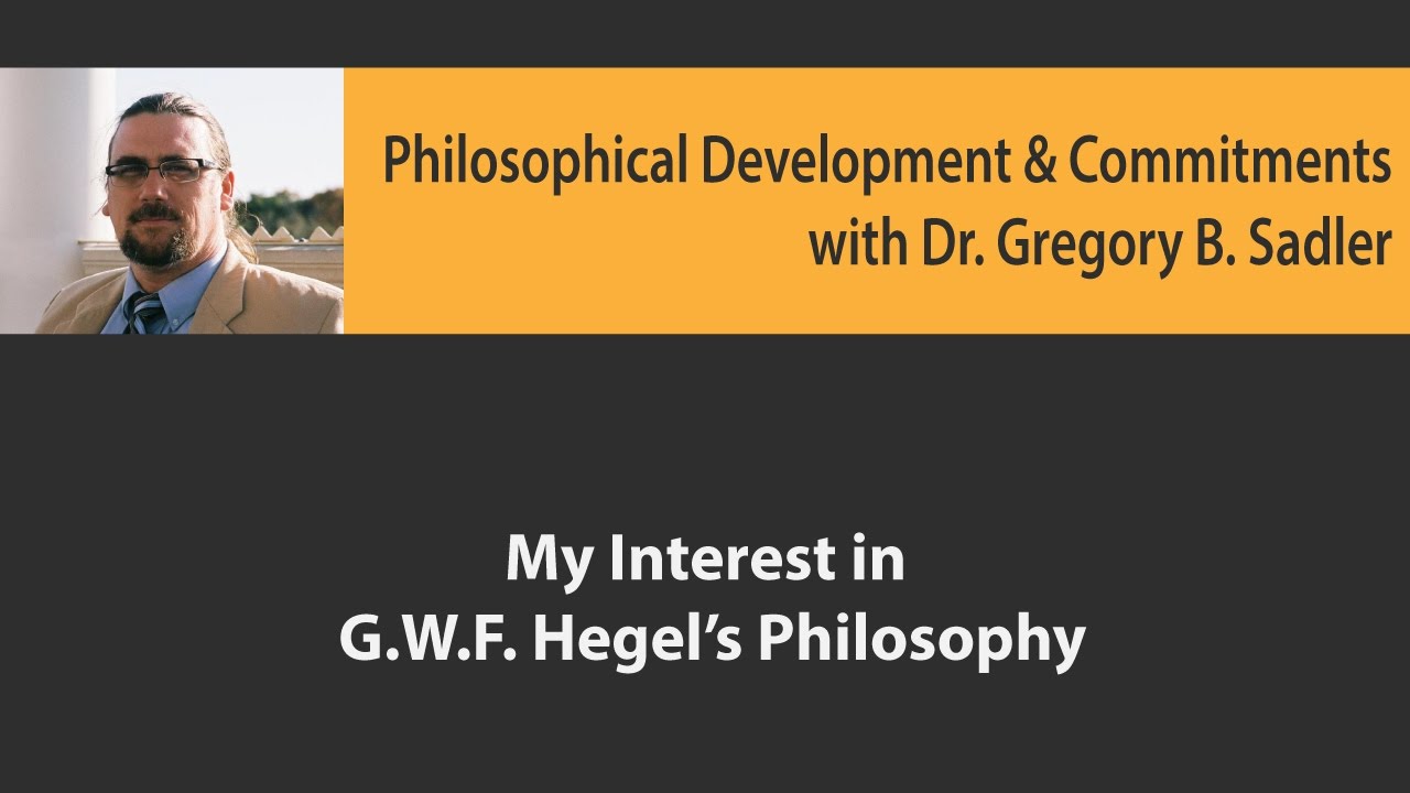 My Interest in G.W.F. Hegel's Philosophy - Philosophical Developments and Commitments