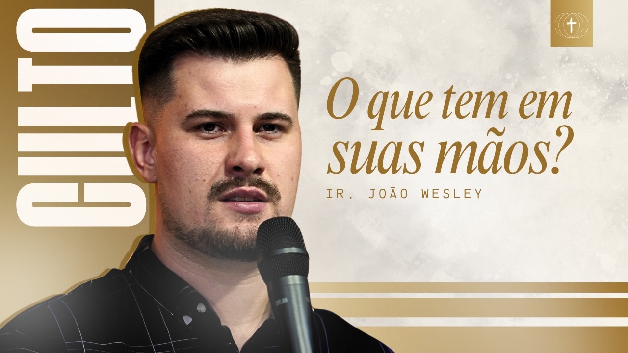 O QUE TEM EM SUAS MÃOS? | Ir. João Wesley - 25/02/2026