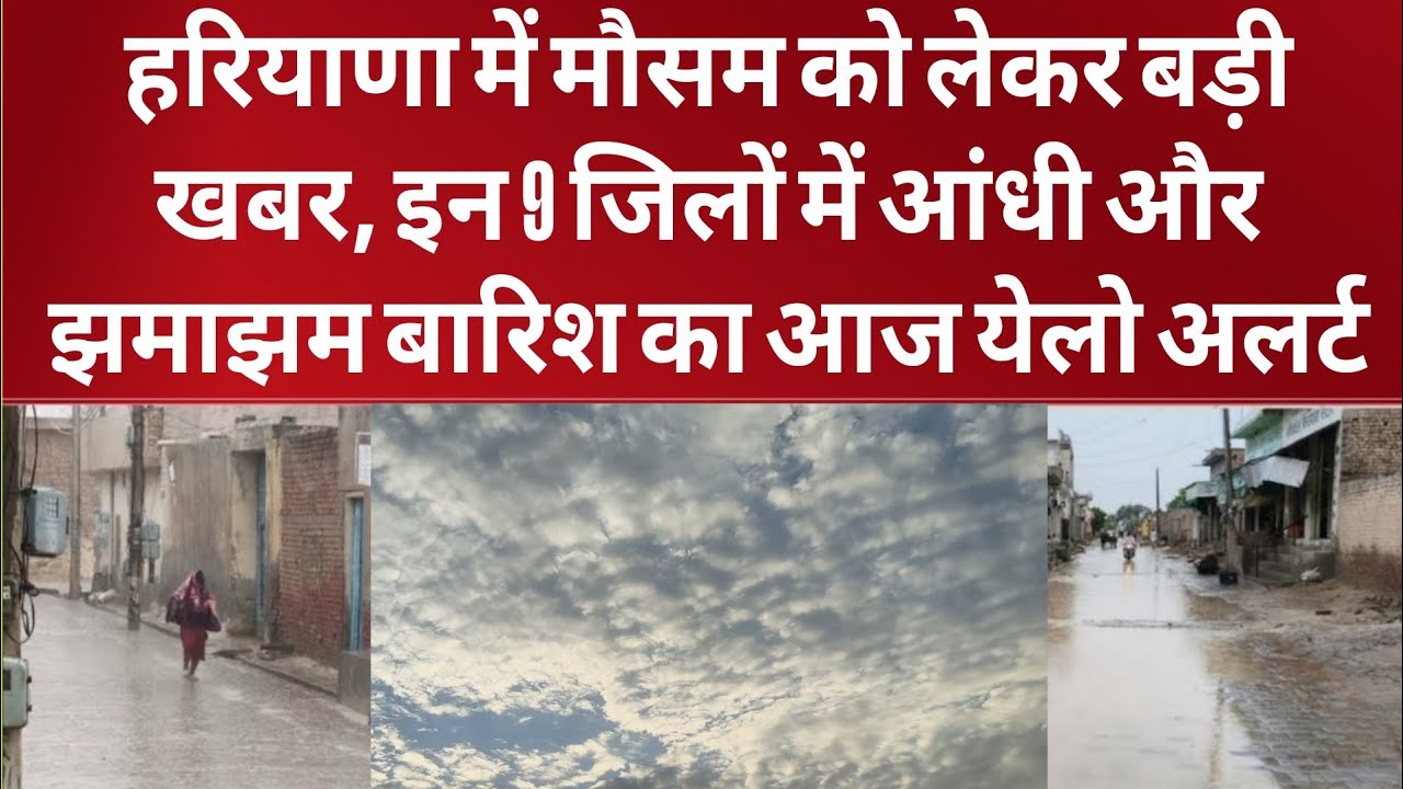 हरियाणा में मौसम को लेकर बड़ी खबर, इन 9 जिलों में आंधी और झमाझम बारिश का आज येलो अलर्ट हुआ जारी