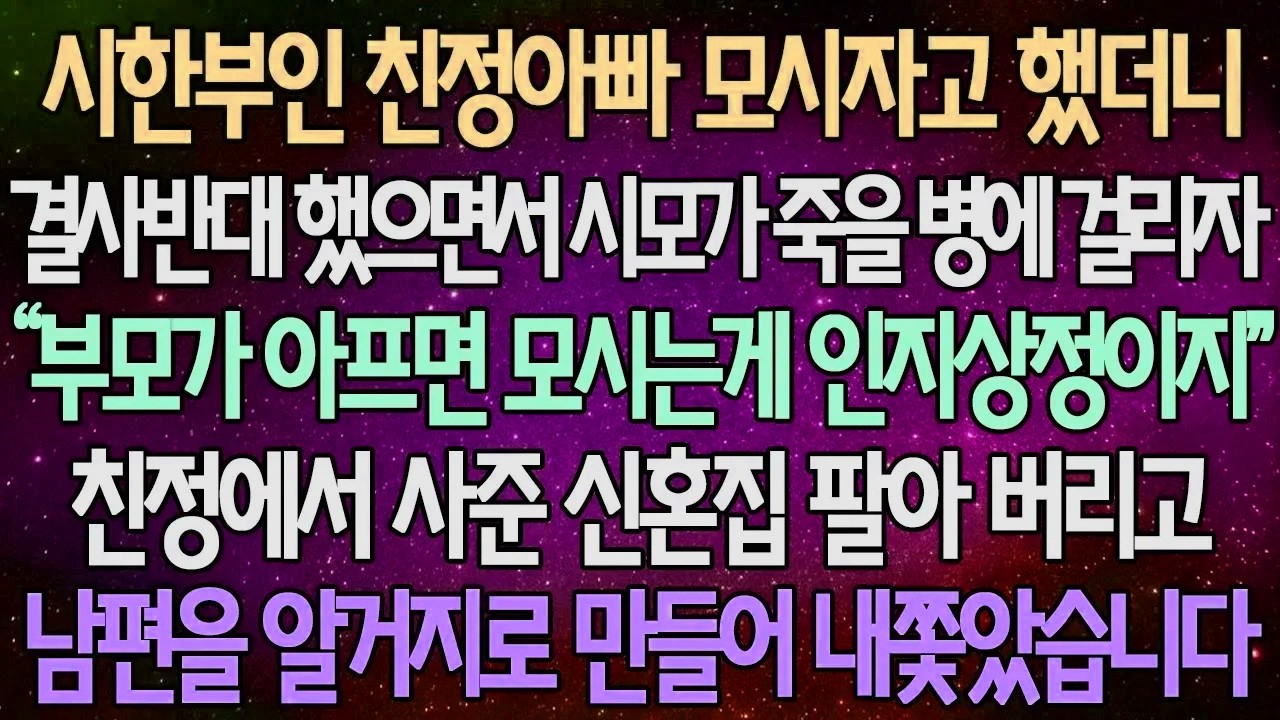 (반전 사연) 시한부인 친정아빠 모시자고 했더니 결사반대 했으면서 시모가 죽을 병에 걸리자 친정에서 사준 신혼집 팔아 버리고 남편을 알거지로 만들어 내쫓았습니다 /사이다사연