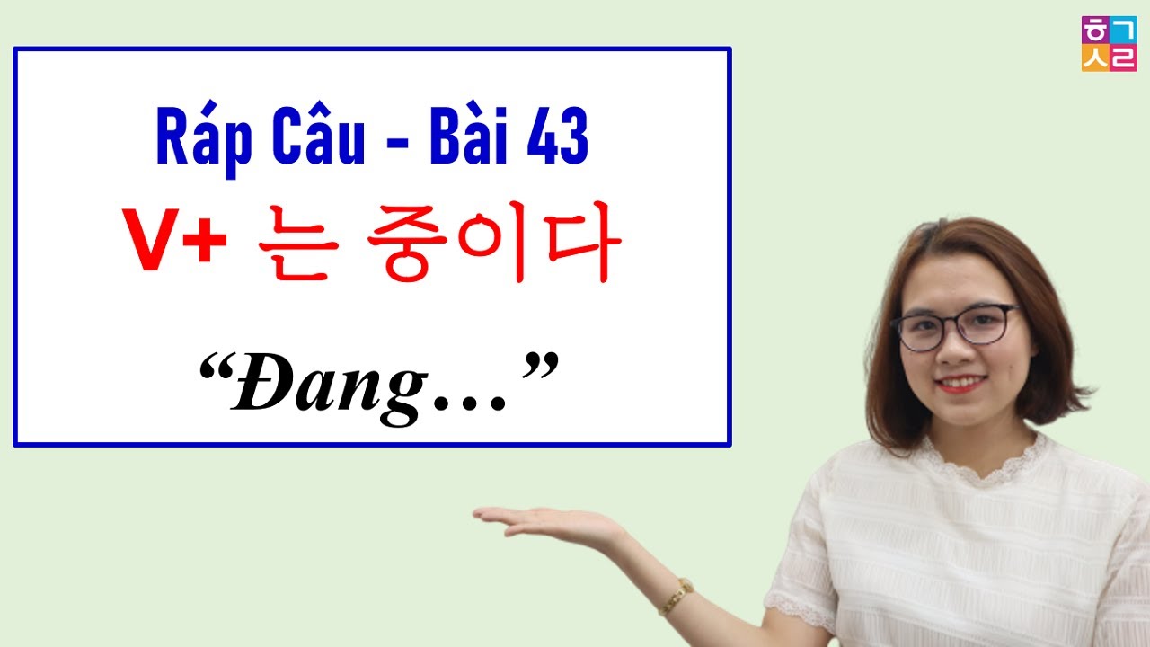 Ráp Câu Tiếng Hàn Bài 43: V+ 는 중이다 “Đang… làm cái gì đó”