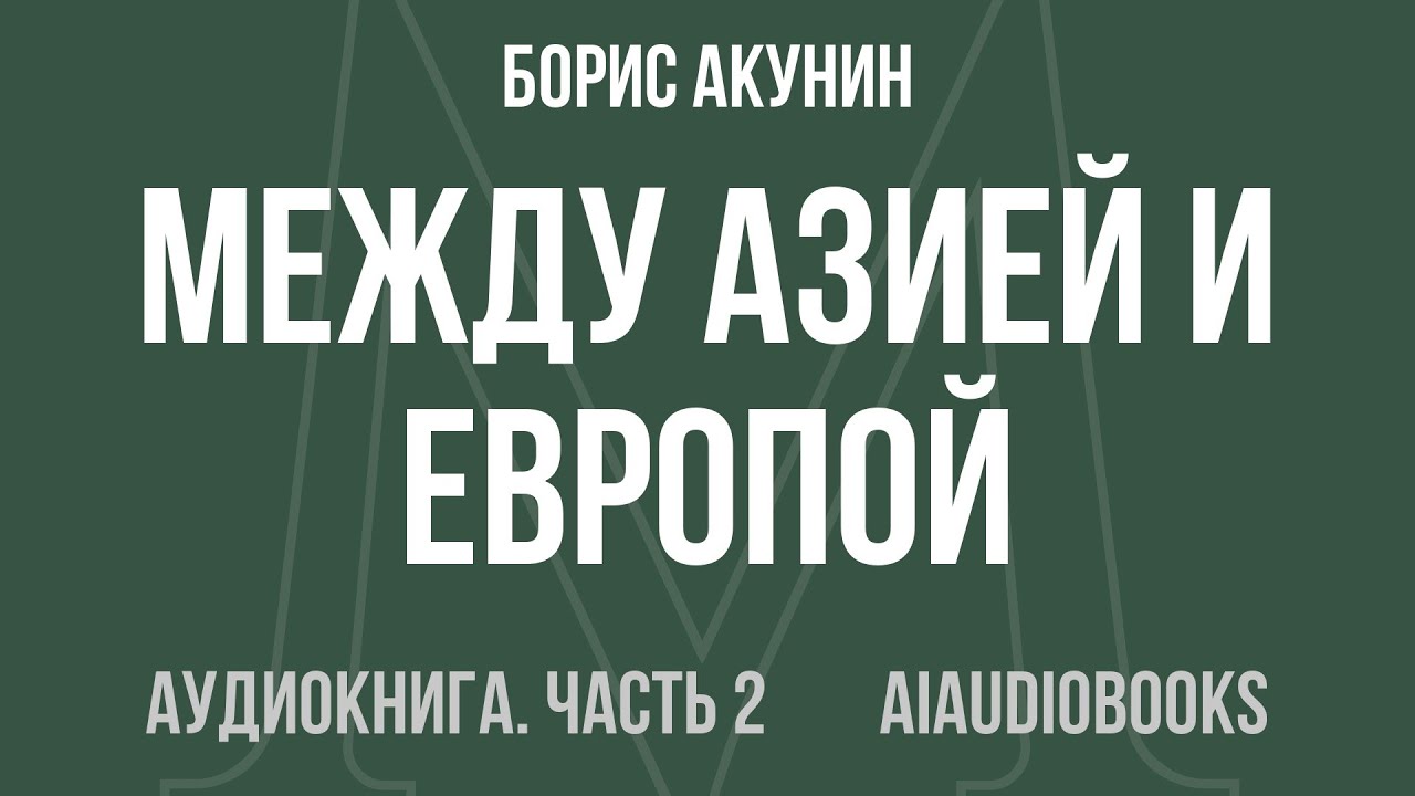 Борис Акунин - Между Азией и Европой. От Ивана III до Бориса Годунова — Часть 2 из 3 | Аудиокнига