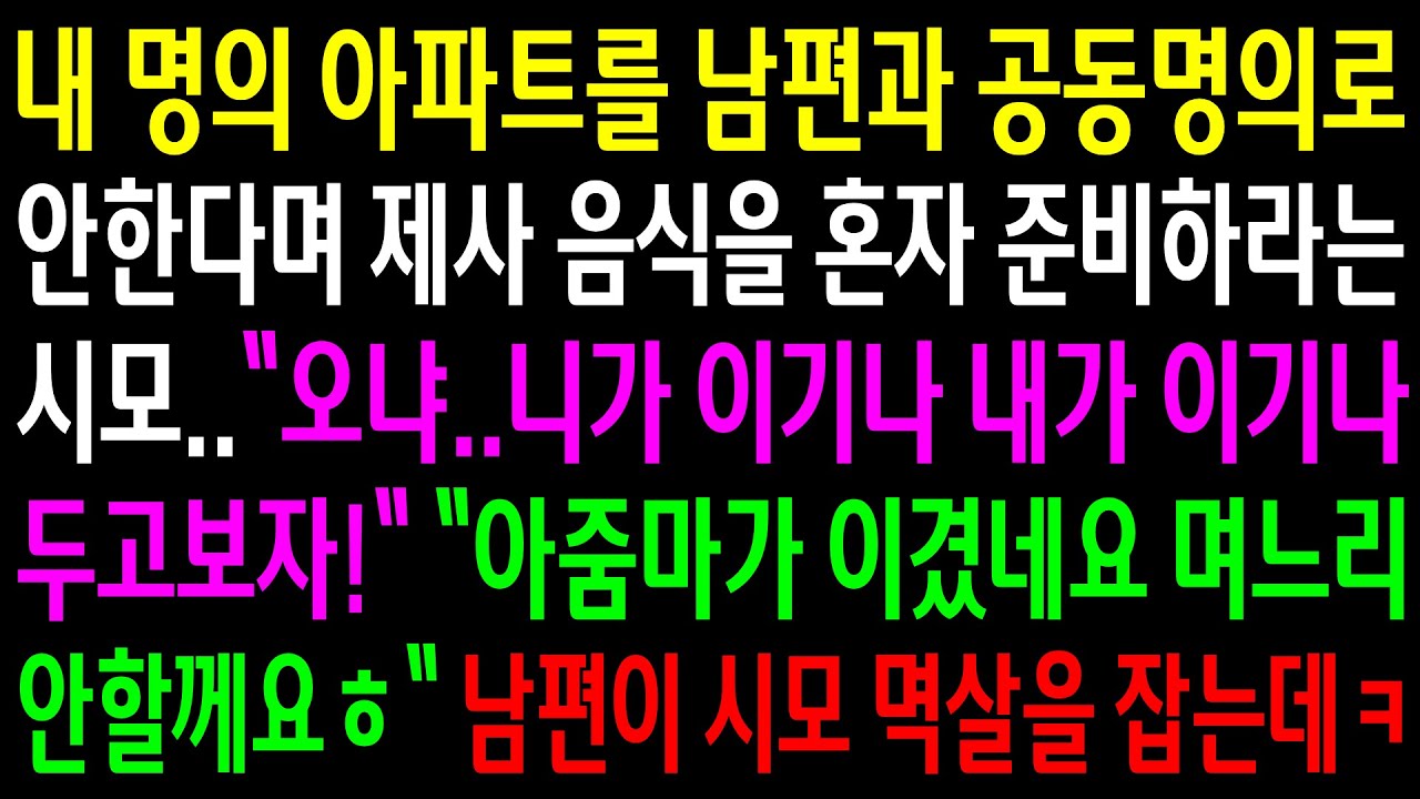 (반전사연)내 명의 아파트를 남편과 공동명의로 안한다며 제사음식을 혼자 준비하라는 시모..며느리 안할께요ㅎ남편이 시모 멱살을 잡는데ㅋ[신청사연][사이다썰][사연라디오]
