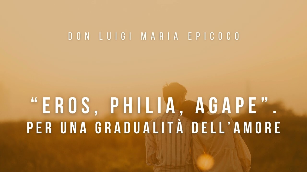 Don Luigi Maria Epicoco - Eros, Philia, Agape. Per una gradualità dell’amore