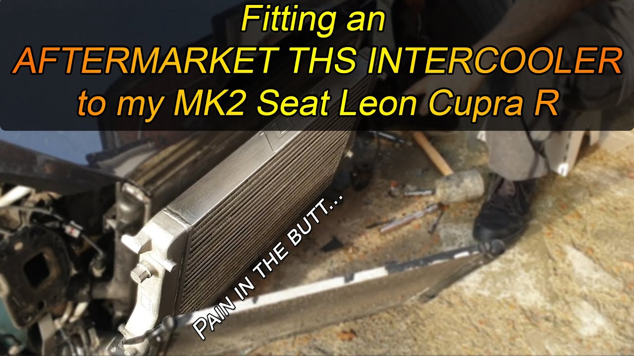 (How to) Fitting an AFTERMARKET THS INTERCOOLER to my 2010 Seat Leon Cupra R - MASSIVE UPGRADE!