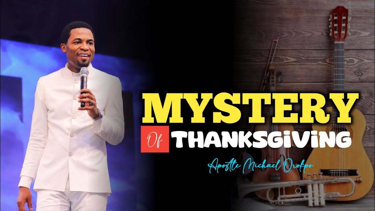 THE MYSTERY OF THANKSGIVING - Apostle Michael Orokpo