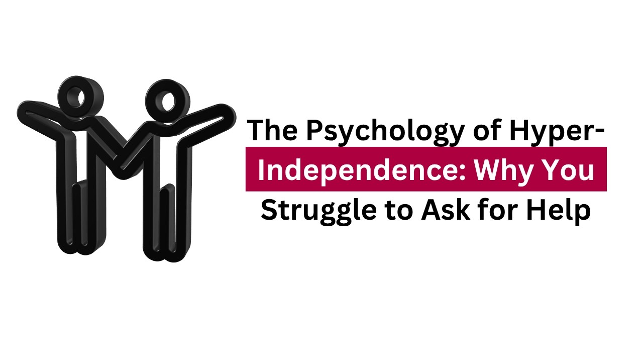 The Psychology of Hyper-Independence Why You Struggle to Ask for Help