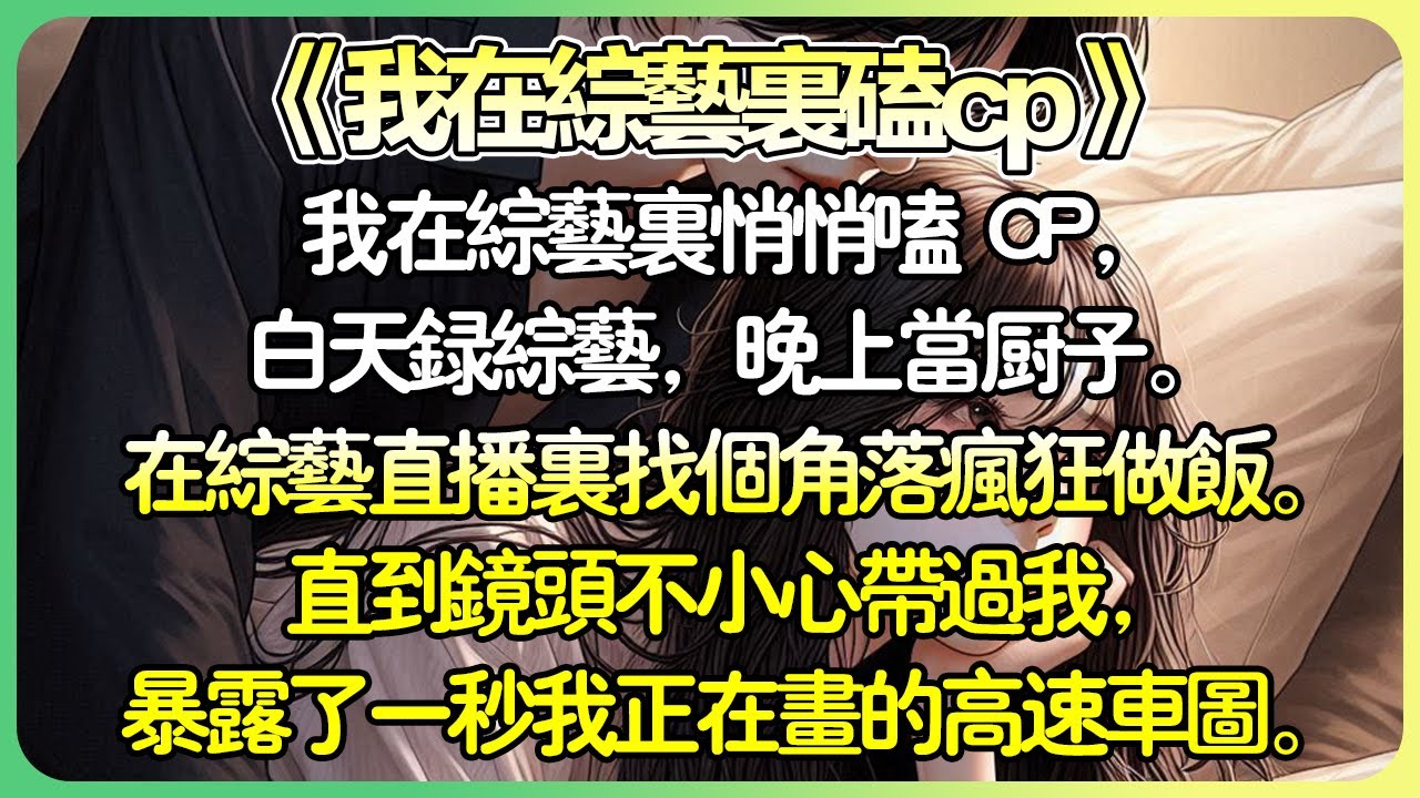 《我在綜藝裡磕cp》💕我在綜藝裡悄悄嗑 CP，白天錄綜藝，晚上當廚子。在綜藝直播裡找個角落瘋狂做飯。直到鏡頭不小心帶過我，露出了一秒我正在畫的高速車圖。 彈幕裡頓時炸了！ #娱乐圈 #薄荷听书