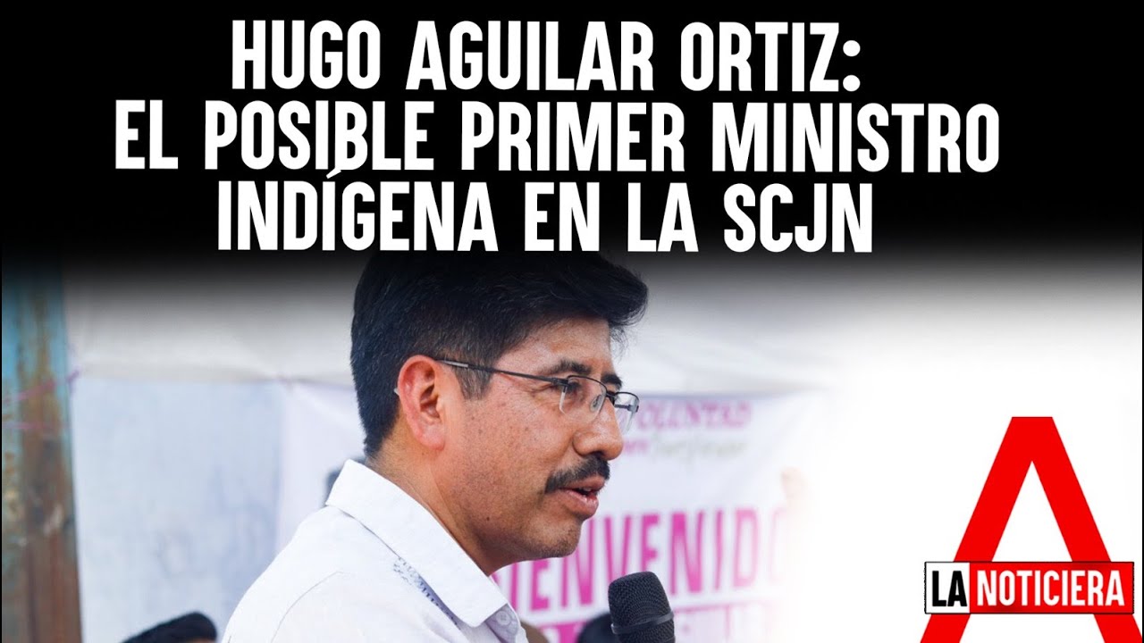 Hugo Aguilar Ortiz: El posible primer ministro indígena en la SCJN