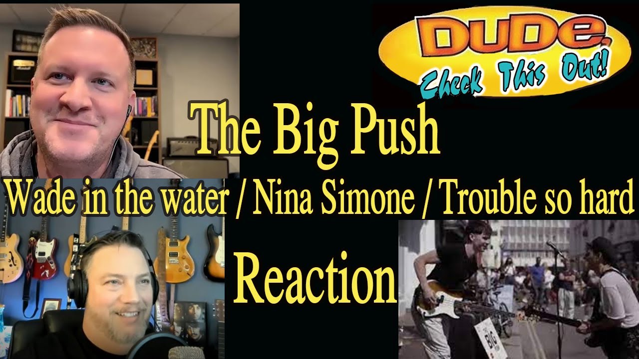 The Big Push - Wade in the Water/Nina Simone/Trouble So Hard - Reaction
