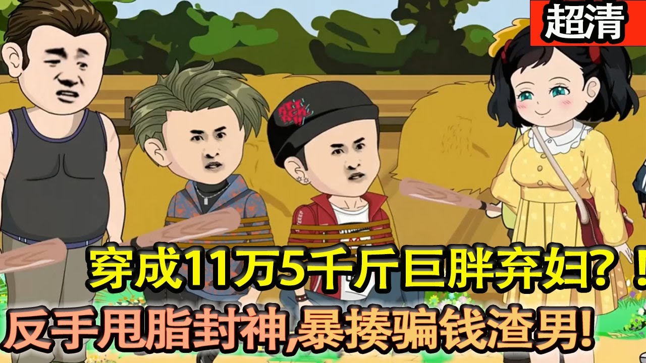 沙雕動畫【穿成11萬5千斤巨胖棄婦？她反手甩脂封神，暴揍騙錢渣男，把嫌她的帥哥前夫按在牆上狂寵，渣賤後悔到撞牆！】#乖仔动画