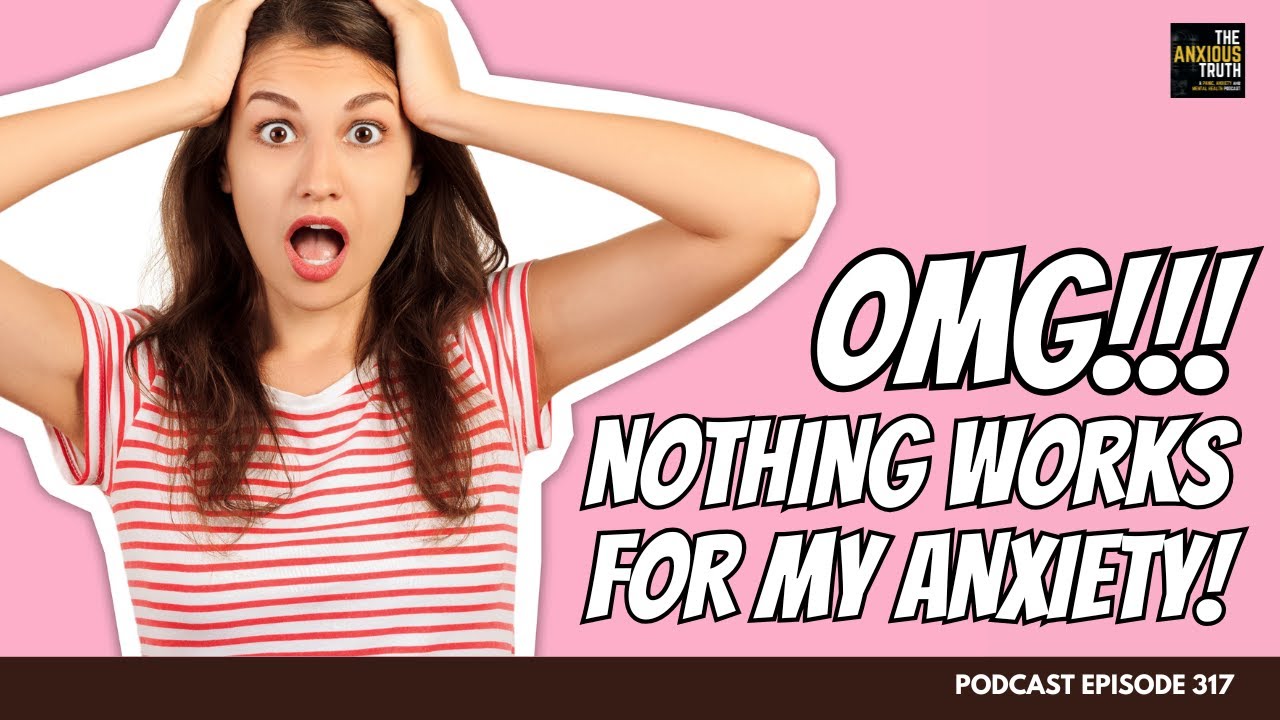 OMG! NOTHING WORKS FOR MY ANXIETY!!! (Podcast Episode 317)