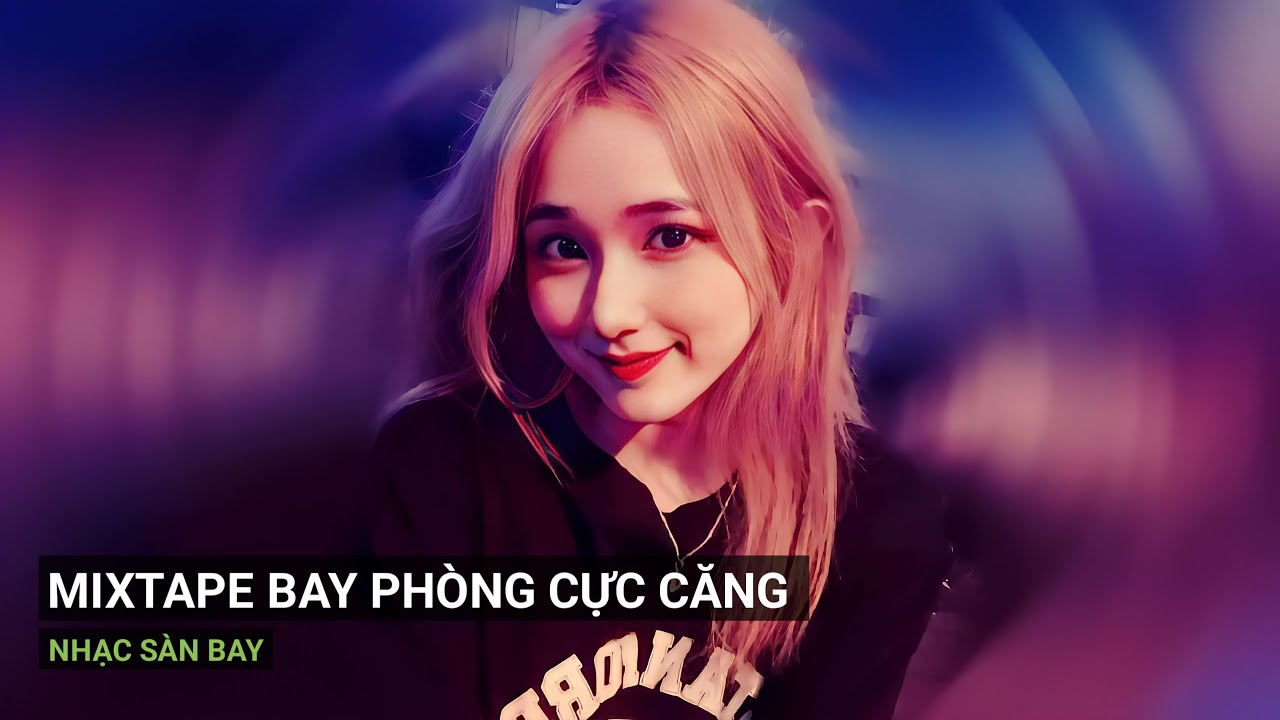 Mixtape Nhạc Bay Phòng Bass Cực Mạnh Được Yêu Thích Nhất 2025