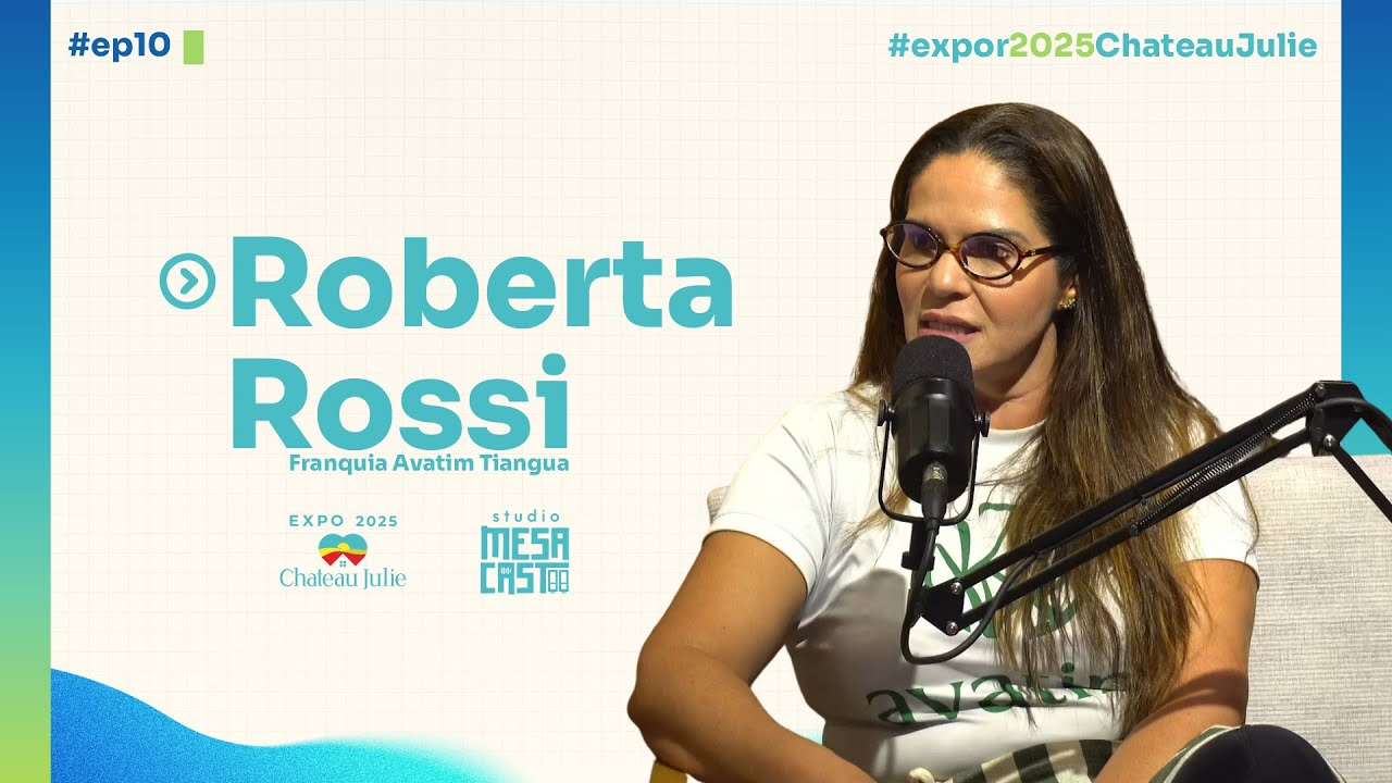 #EP10 — Roberta Rossi | Franquia Avatim #Tianguá  #Expo2025 #ChateauJulie #EP9
