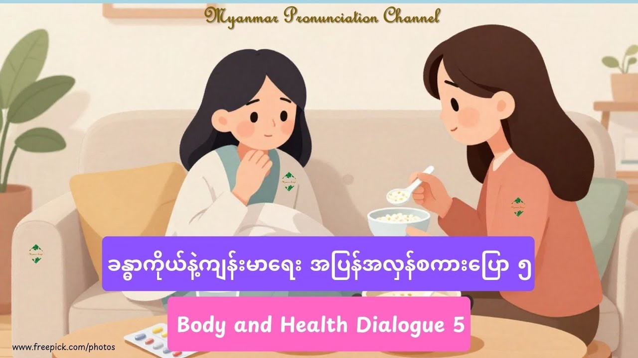 ခန္ဓာကိုယ်နဲ့ကျန်းမာ​ရေး အပြန်အလှန်စကား​ပြော ၅ Body and Health Dialogue 5