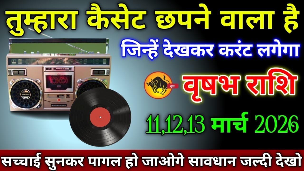 वृषभ राशि वालों 11,12,13 मार्च 2026 से तुम्हारा कैसेट छपने वाला है जिन्हें देखकर करंट लगेगा सावधान,