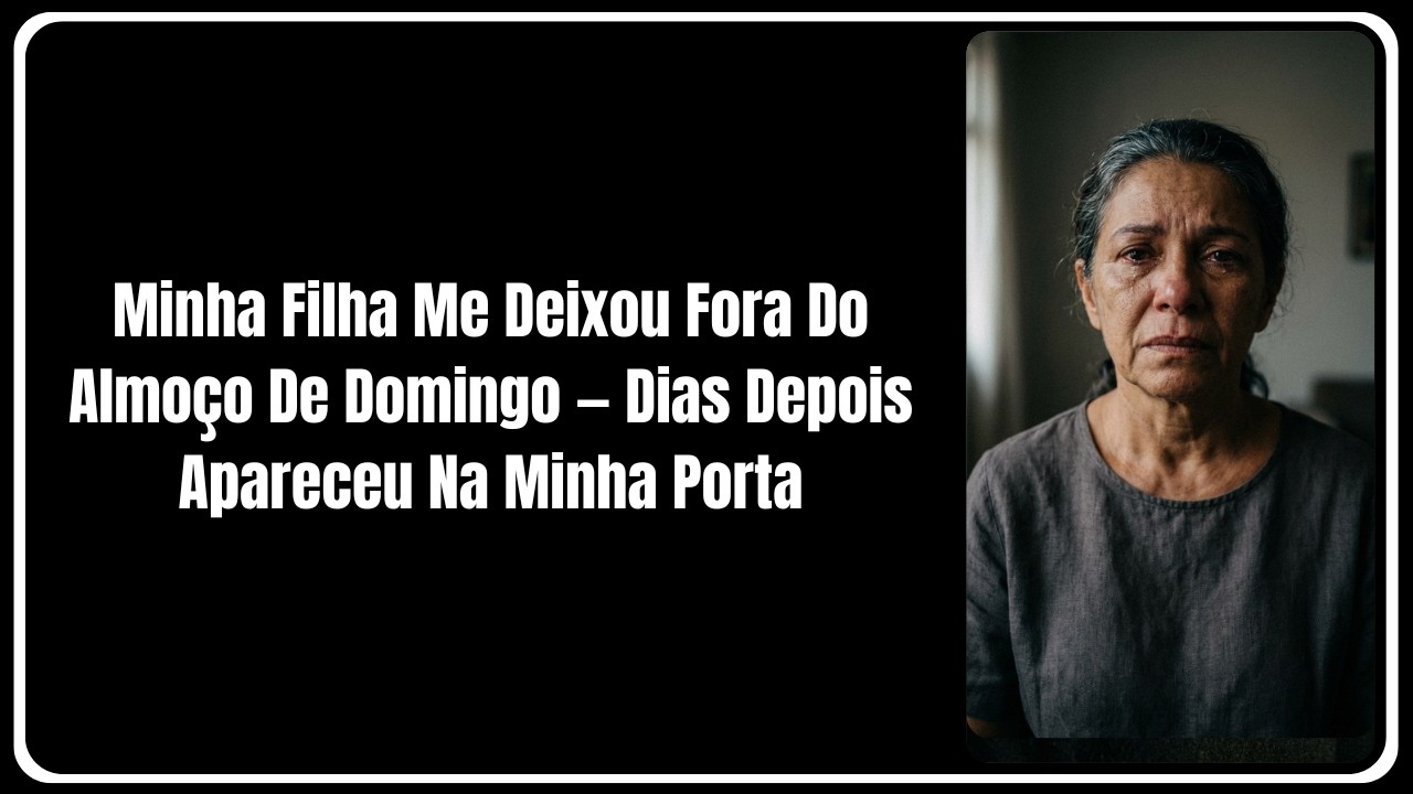 Minha Filha Me Deixou Fora Do Almoço De Domingo — Dias Depois Apareceu Na Minha Porta