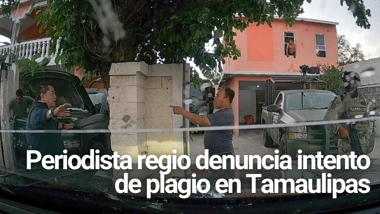 Periodista regio denuncia intento de plagio en Tamaulipas
