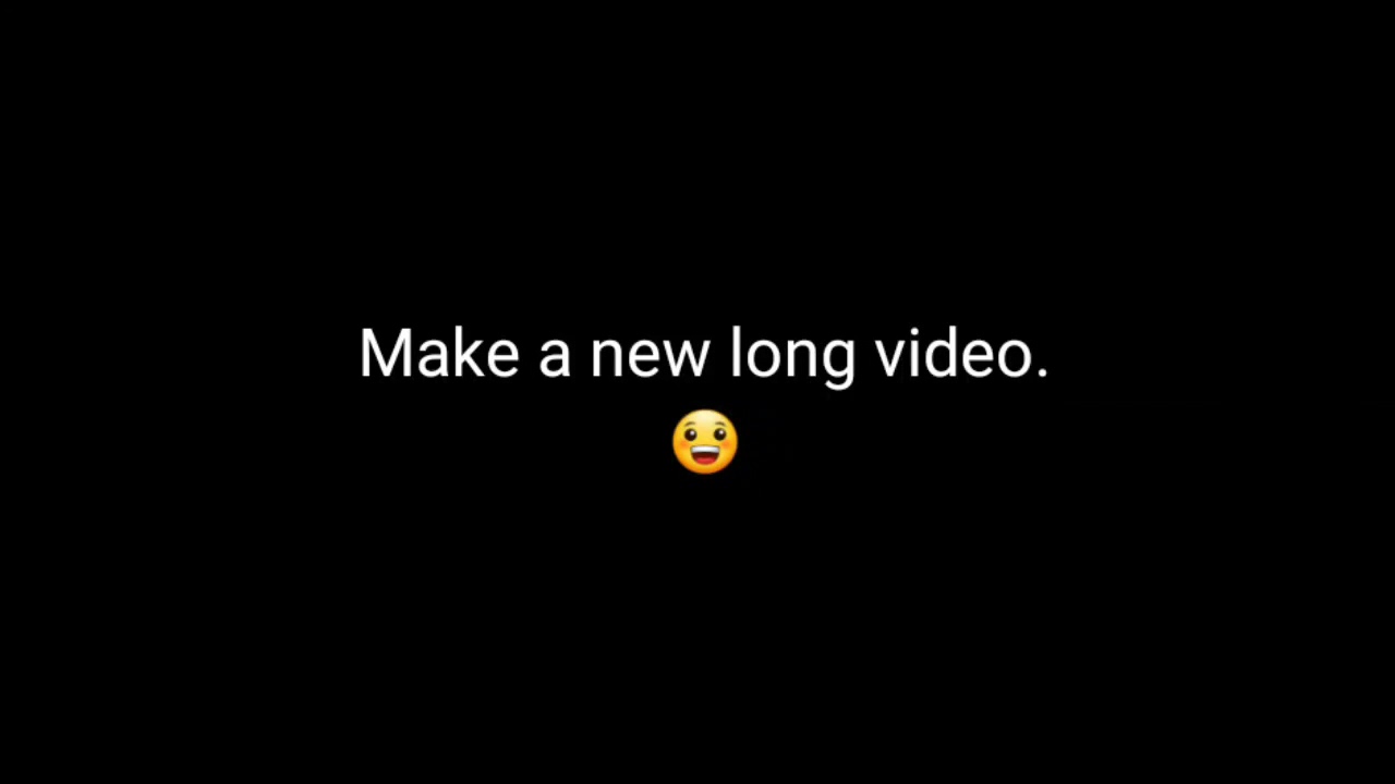 Make a new long video😀 yeeeeh