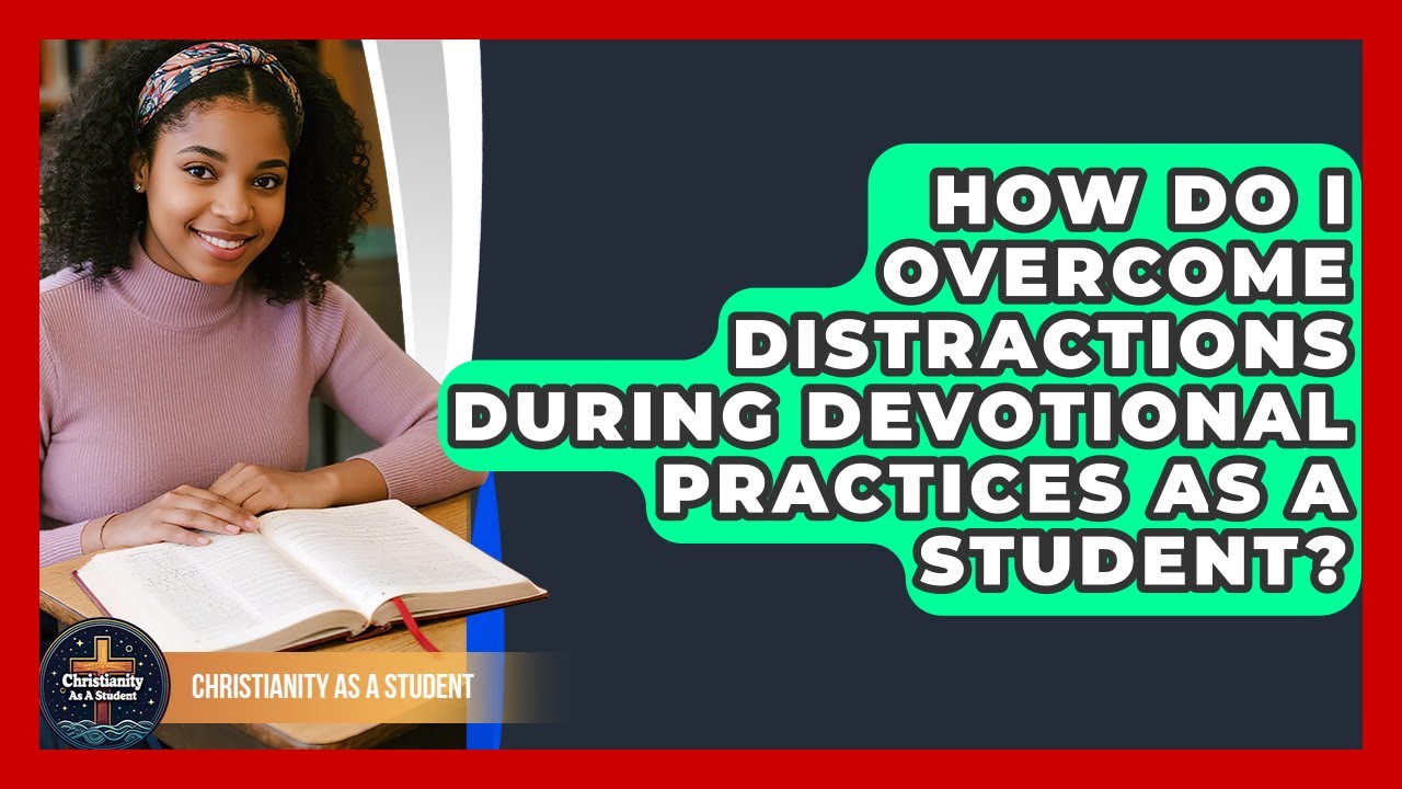 How Do I Overcome Distractions During Devotional Practices As A Student? - Christianity As A Student