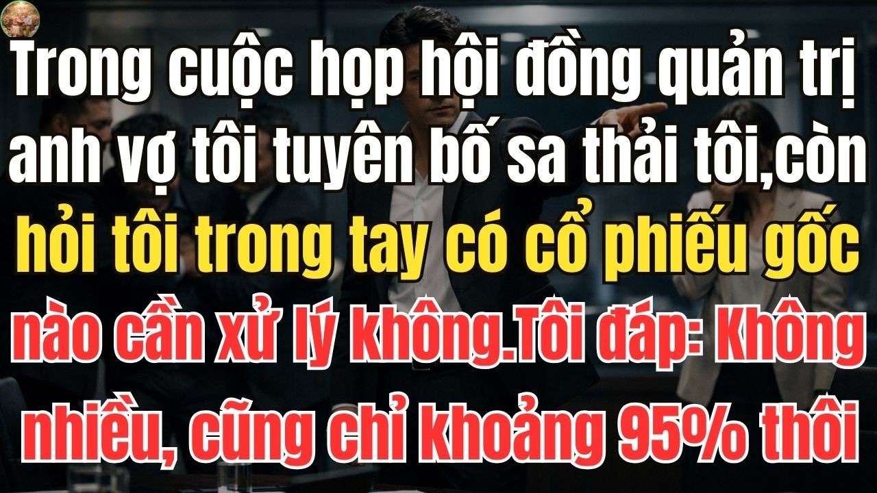 Trong cuộc họp hội đồng quản trị, em vợ tôi tuyên bố sa thải tôi, còn hỏi tôi trong tay có cổ phiếu