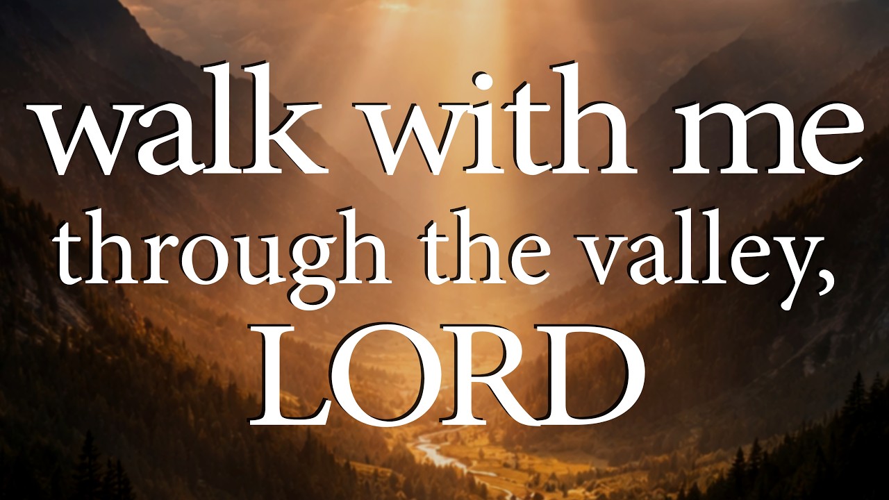 LORD, Walk With Me Through The Valley  &mdash;  Christian Prayer for Strength in Hard Times