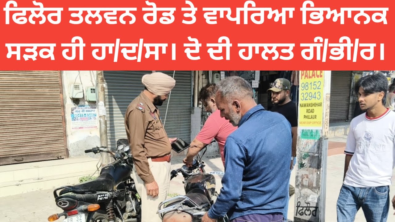 ਫਿਲੋਰ ਤਲਵਨ ਰੋਡ ਤੇ ਵਾਪਰਿਆ ਭਿਆਨਕ ਸੜਕ ਹੀ ਹਾ/ਦ/ਸਾ। ਦੋ ਦੀ ਹਾਲਤ ਗੰ/ਭੀ/ਰ।