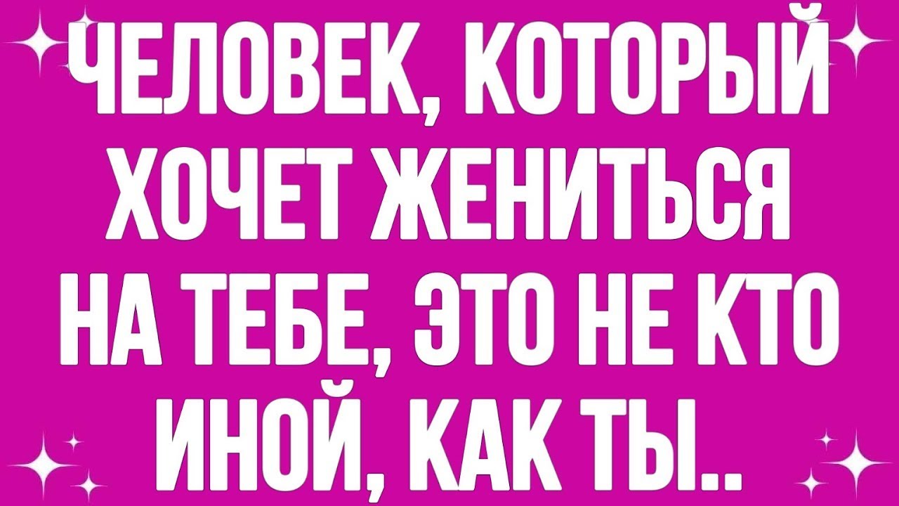 Человек, который хочет жениться на тебе, это не кто иной, как ты...