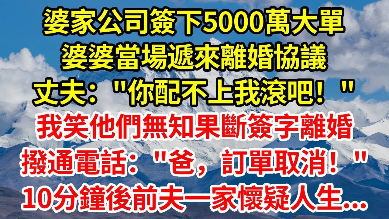 婆家公司簽下5000萬大單，婆婆當場遞來離婚協議，丈夫：你配不上我滾吧！我笑他們無知果斷簽字離婚，撥通電話：“爸，訂單取消！”10分鐘後前夫一家懷疑人生...#人生感悟 #故事分享 #故事頻道