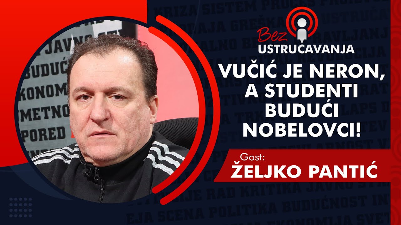 BEZ USTRUČAVANJA - Željko Pantić: Vučić je Neron, a studenti budući NOBELOVCI!