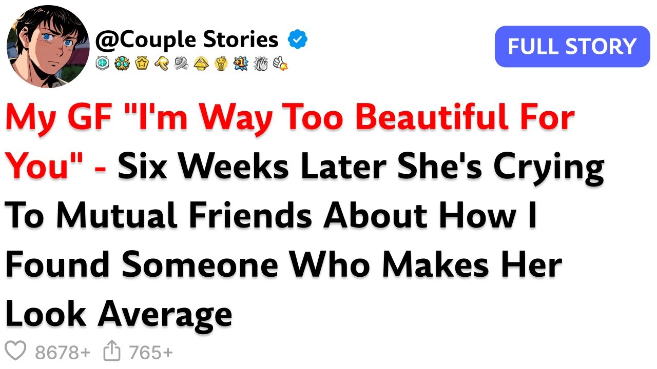 My GF "I'm Way Too Beautiful For You" - Six Weeks Later She's Crying To Mutual Friends About How...