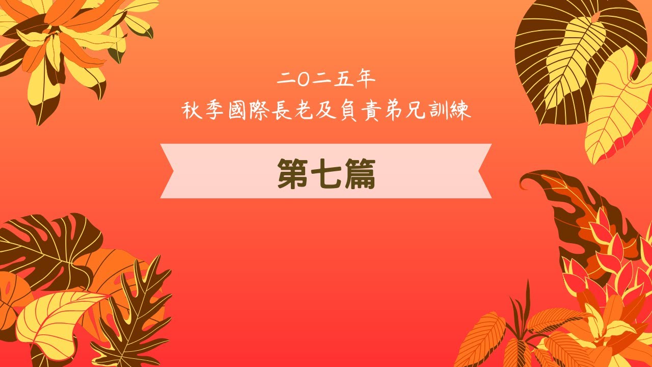 二〇二五年 秋季國際長老及負責弟兄訓練 第七篇