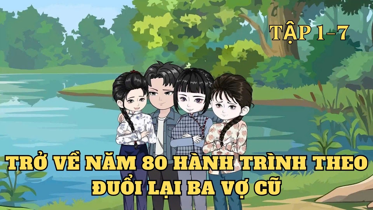 Tập 1-7 | Trở Về Năm 80 Hành Trình Theo Đuổi Lại Ba Vợ Cũ | Cây VietSub