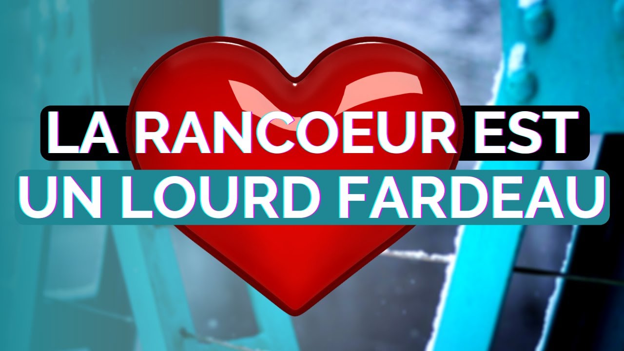 LA RANCOEUR EST UN LOURD FARDEAU