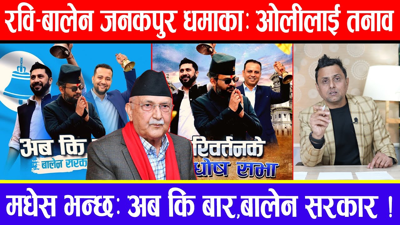 रवि-बालेन जनकपुर धमाका:ओलीलाई तनाव ! मधेस भन्छ:अब कि बार,बालेन सरकार !