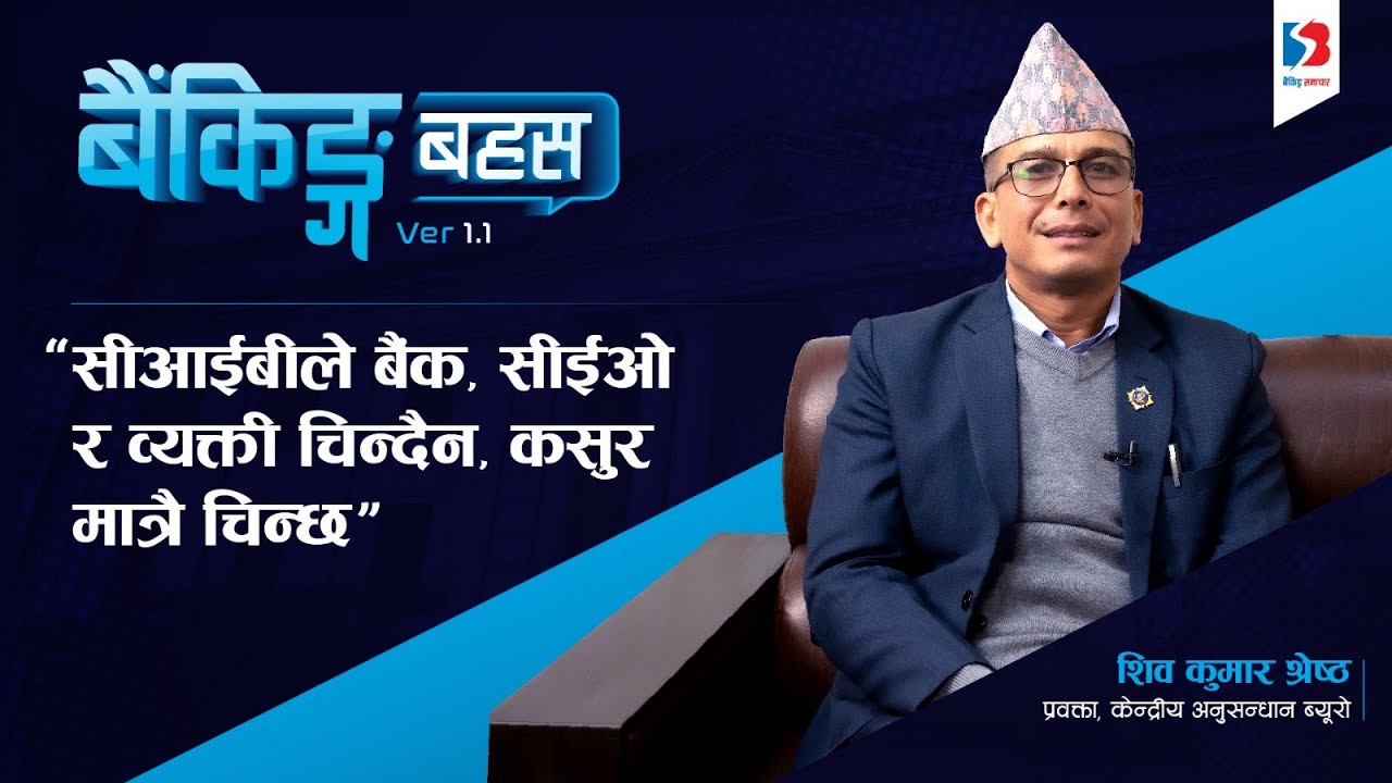 सीआईबीले बैंकका सीईओ, अध्यक्ष र व्यक्ती चिन्दैन, कसुर र कानून मात्रै हेर्छ Banking Bahas
